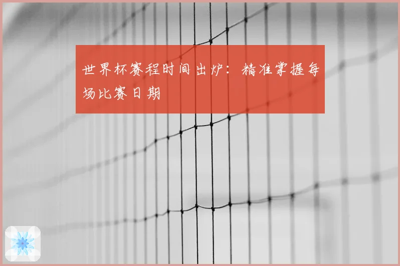 世界杯赛程时间出炉：精准掌握每场比赛日期