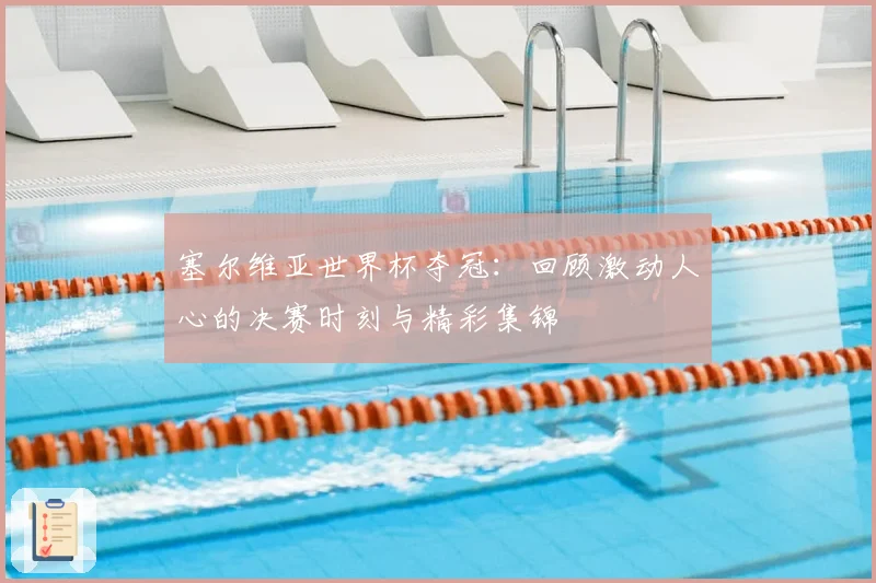 塞尔维亚世界杯夺冠:回顾激动人心的决赛时刻与精彩集锦