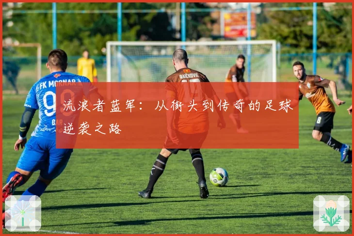 流浪者蓝军：从街头到传奇的足球逆袭之路